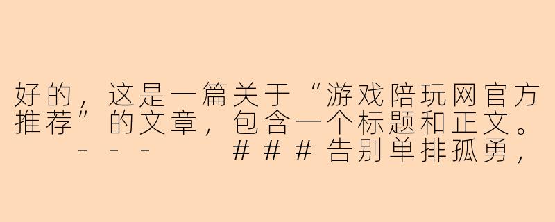好的，这是一篇关于“游戏陪玩网官方推荐”的文章，包含一个标题和正文。

---

###告别单排孤勇，解锁上分新姿势：游戏陪玩网官方推荐，你的专属制胜秘籍！

###-游戏陪玩网官方推荐