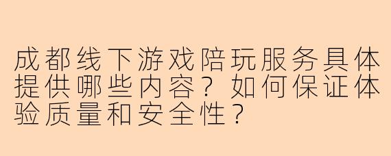 成都线下游戏陪玩服务具体提供哪些内容？如何保证体验质量和安全性？
