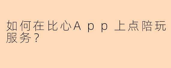 如何在比心App上点陪玩服务?