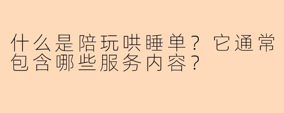 什么是陪玩哄睡单？它通常包含哪些服务内容？