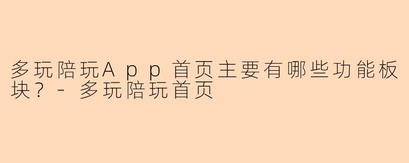 多玩陪玩App首页主要有哪些功能板块？-多玩陪玩首页