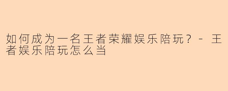 如何成为一名王者荣耀娱乐陪玩？-王者娱乐陪玩怎么当