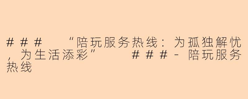 ###
“陪玩服务热线：为孤独解忧，为生活添彩”

###-陪玩服务热线
