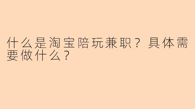 什么是淘宝陪玩兼职？具体需要做什么？