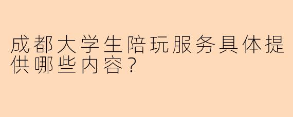 成都大学生陪玩服务具体提供哪些内容？