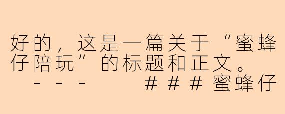 好的，这是一篇关于“蜜蜂仔陪玩”的标题和正文。

---

###蜜蜂仔陪玩：不止是游戏，更是温暖的陪伴与成长

###