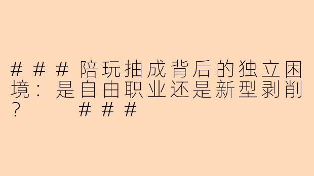 ###陪玩抽成背后的独立困境：是自由职业还是新型剥削？

###