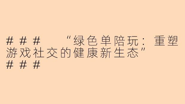 ###
“绿色单陪玩：重塑游戏社交的健康新生态”

###