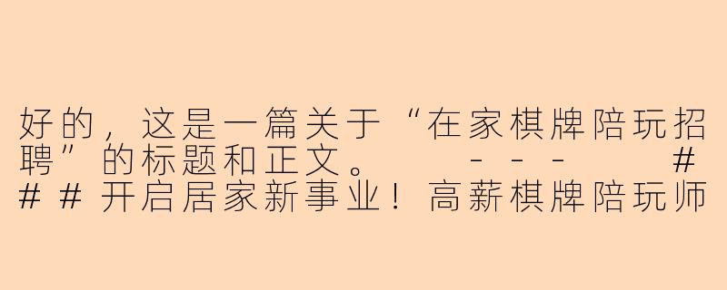 好的，这是一篇关于“在家棋牌陪玩招聘”的标题和正文。

---

###开启居家新事业！高薪棋牌陪玩师招募中，时间自由，多劳多得

###-在家棋牌陪玩招聘
