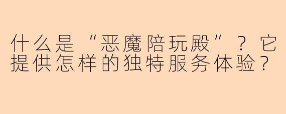 什么是“恶魔陪玩殿”？它提供怎样的独特服务体验？