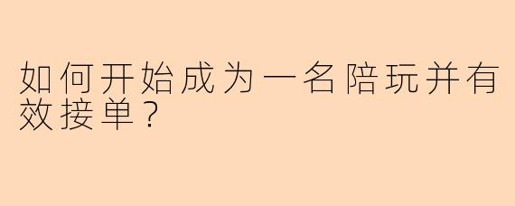 如何开始成为一名陪玩并有效接单？