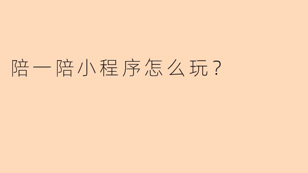 陪一陪小程序怎么玩？