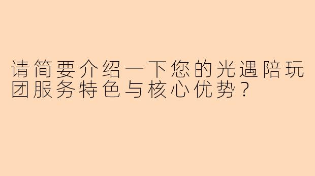 请简要介绍一下您的光遇陪玩团服务特色与核心优势？
