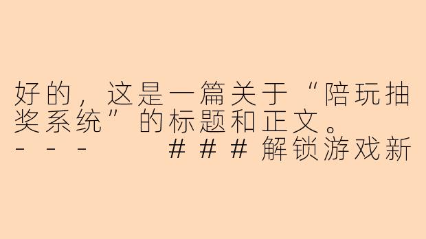 好的，这是一篇关于“陪玩抽奖系统”的标题和正文。

---

###解锁游戏新乐趣：陪玩抽奖系统如何重塑玩家体验与平台生态

###