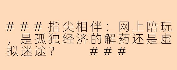 ###指尖相伴：网上陪玩，是孤独经济的解药还是虚拟迷途？

###