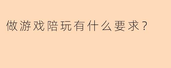 做游戏陪玩有什么要求？