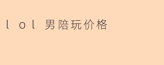 lol男陪玩价格