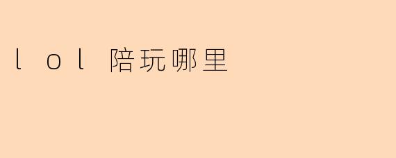 哪里可以找到靠谱的.lol（英雄联盟）陪玩？