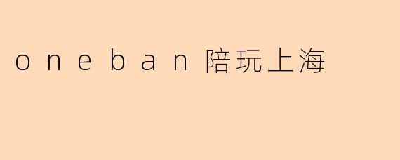 什么是.oneban陪玩上海.?