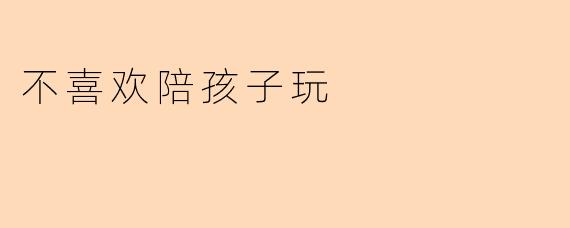 为什么有些家长不喜欢陪孩子玩?