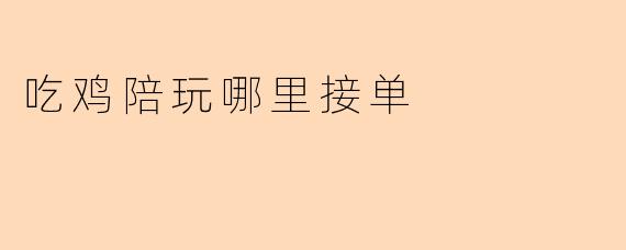 吃鸡陪玩哪里接单