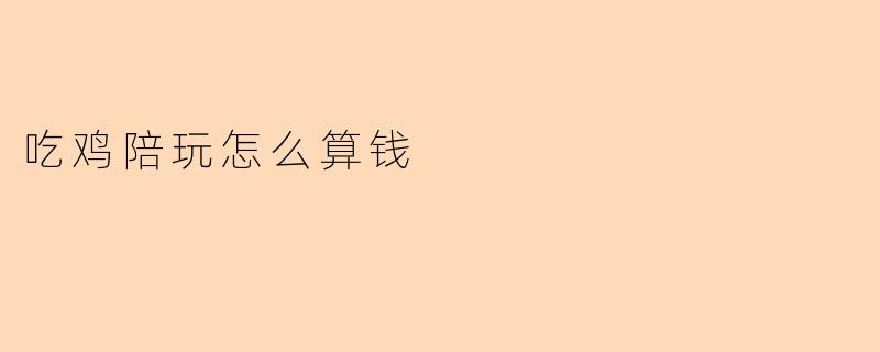 吃鸡陪玩怎么算钱