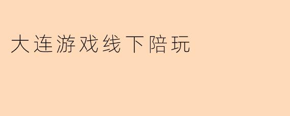 大连游戏线下陪玩