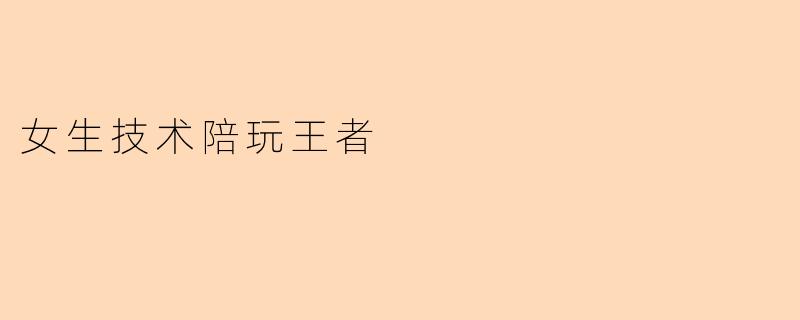 女生技术陪玩王者