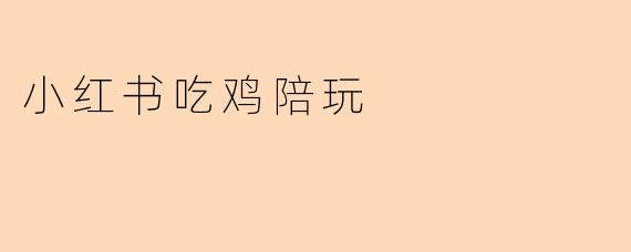 小红书吃鸡陪玩