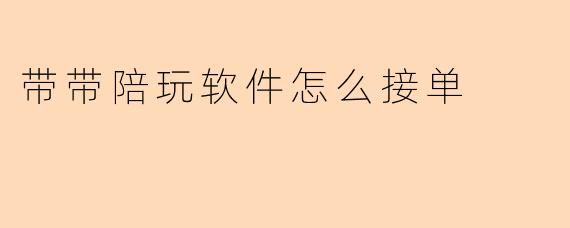 带带陪玩软件怎么接单