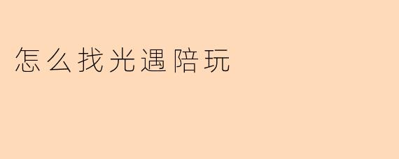 怎么找光遇陪玩