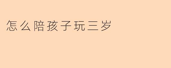 怎么陪孩子玩三岁