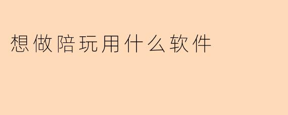 想做陪玩用什么软件
