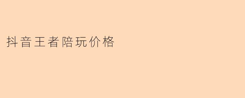 抖音王者陪玩价格