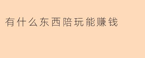 有什么东西陪玩能赚钱