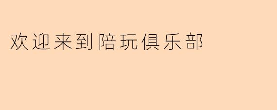 欢迎来到陪玩俱乐部
