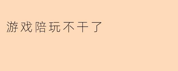 游戏陪玩不干了