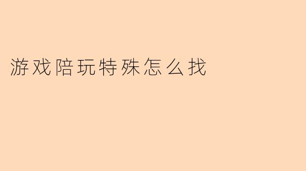 游戏陪玩特殊怎么找