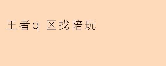 王者q区找陪玩