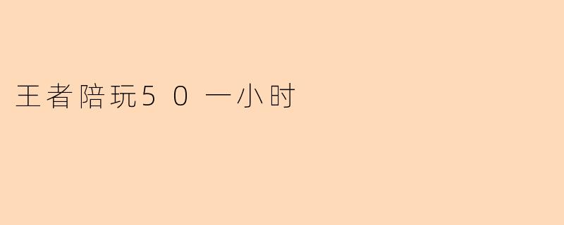 王者陪玩50一小时