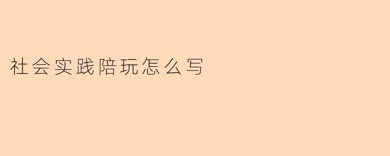社会实践陪玩怎么写