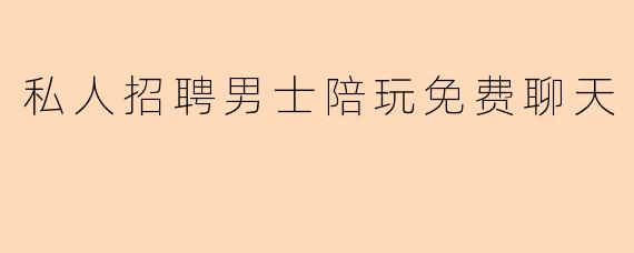 什么是私人招聘男士陪玩免费聊天?
