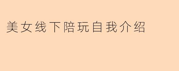 美女线下陪玩自我介绍