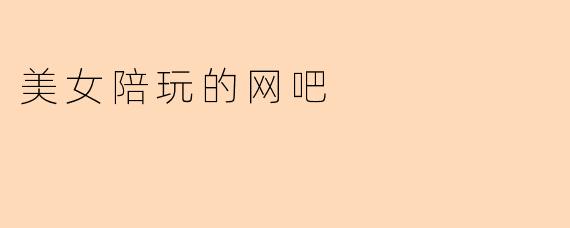 美女陪玩的网吧