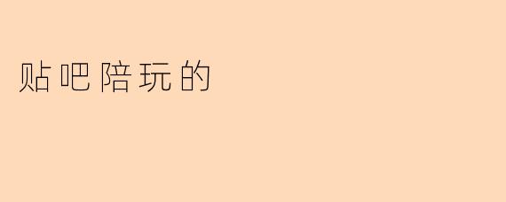 贴吧陪玩具体是做什么的?靠谱吗?