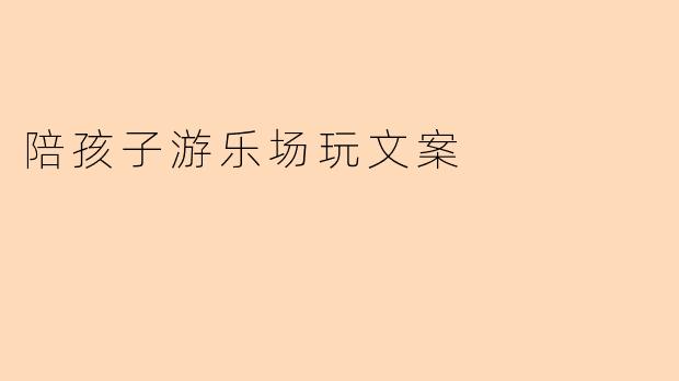 陪孩子游乐场玩文案