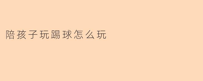 陪孩子玩踢球怎么玩
