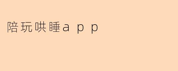 陪玩哄睡app