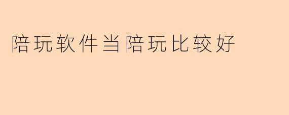 陪玩软件当陪玩比较好
