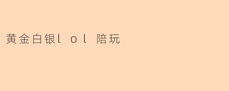 什么是黄金白银LOL陪玩服务？